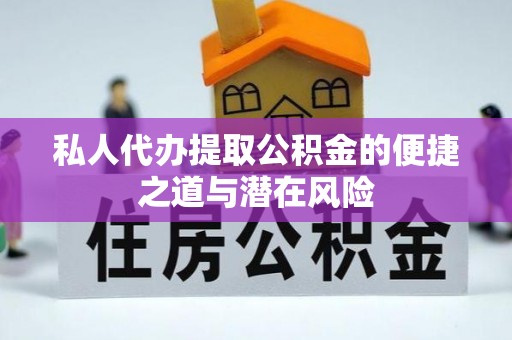 相城私人代办提取公积金的便捷之道与潜在风险