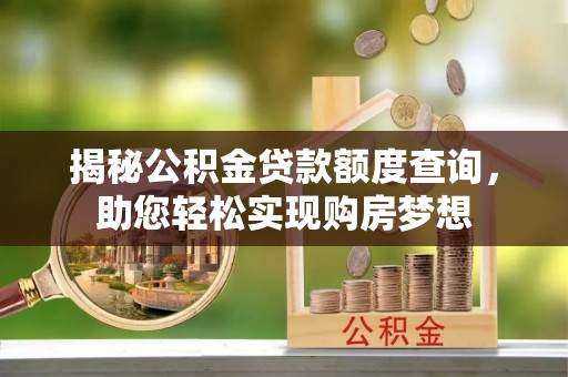 相城揭秘公积金贷款额度查询，助您轻松实现购房梦想