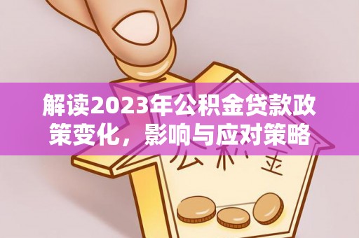 相城解读2023年公积金贷款政策变化，影响与应对策略