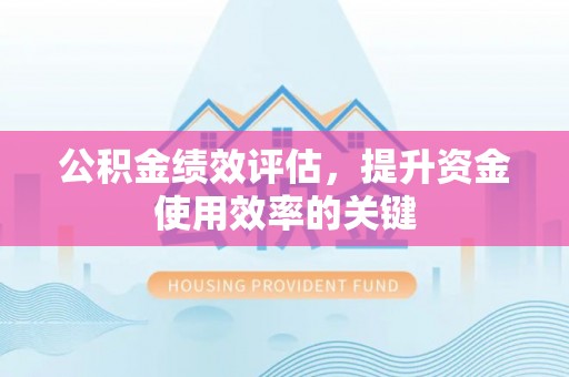 相城公积金绩效评估，提升资金使用效率的关键