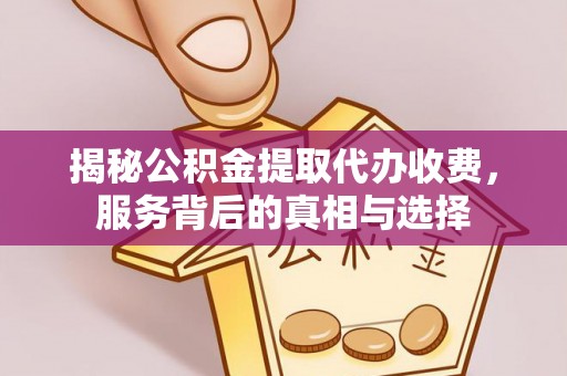 相城揭秘公积金提取代办收费，服务背后的真相与选择