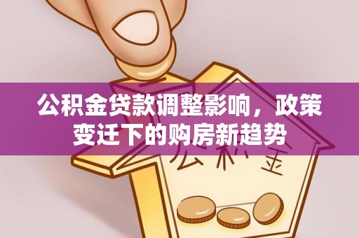 相城公积金贷款调整影响，政策变迁下的购房新趋势
