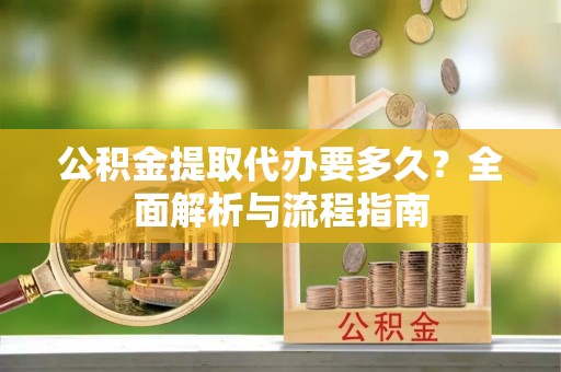 相城公积金提取代办要多久？全面解析与流程指南