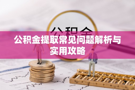 相城公积金提取常见问题解析与实用攻略