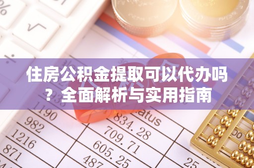 相城住房公积金提取可以代办吗？全面解析与实用指南