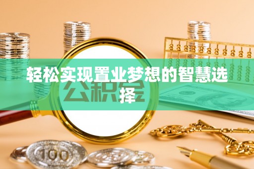 相城轻松实现置业梦想的智慧选择