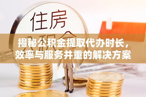 相城揭秘公积金提取代办时长，效率与服务并重的解决方案