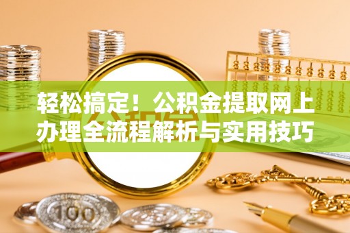 相城轻松搞定！公积金提取网上办理全流程解析与实用技巧