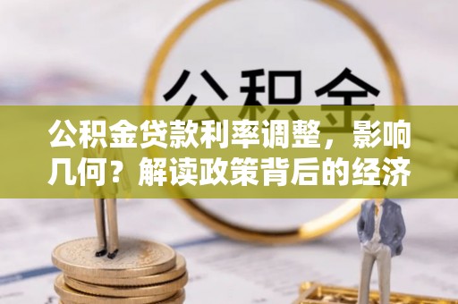 相城公积金贷款利率调整，影响几何？解读政策背后的经济逻辑