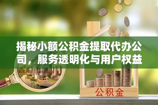 相城揭秘小额公积金提取代办公司，服务透明化与用户权益保障