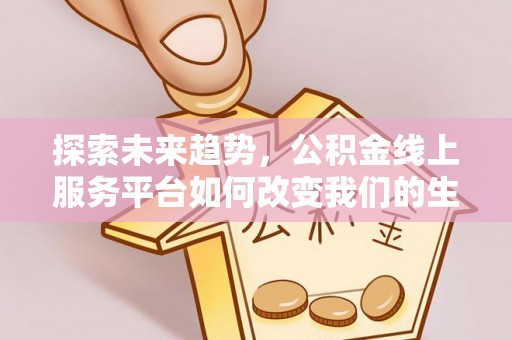 相城探索未来趋势，公积金线上服务平台如何改变我们的生活