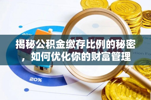 相城揭秘公积金缴存比例的秘密，如何优化你的财富管理