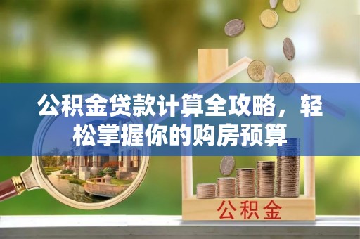 相城公积金贷款计算全攻略，轻松掌握你的购房预算