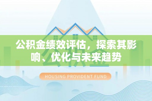相城公积金绩效评估，探索其影响、优化与未来趋势