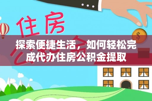 相城探索便捷生活，如何轻松完成代办住房公积金提取