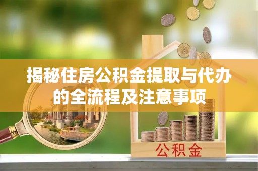 相城揭秘住房公积金提取与代办的全流程及注意事项