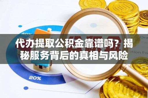 相城代办提取公积金靠谱吗？揭秘服务背后的真相与风险