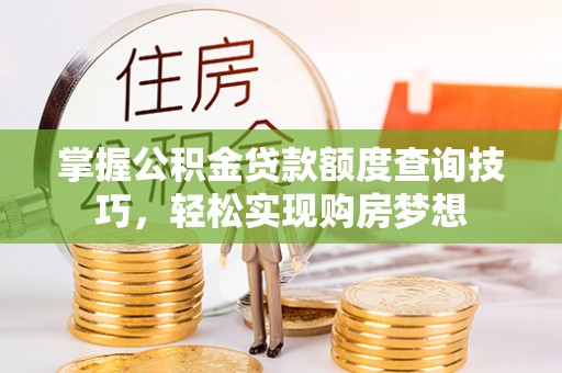 相城掌握公积金贷款额度查询技巧，轻松实现购房梦想