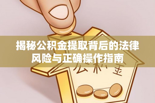 相城揭秘公积金提取背后的法律风险与正确操作指南