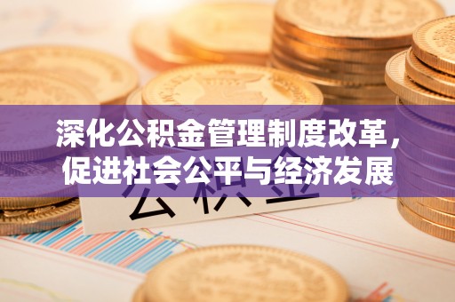 相城深化公积金管理制度改革，促进社会公平与经济发展