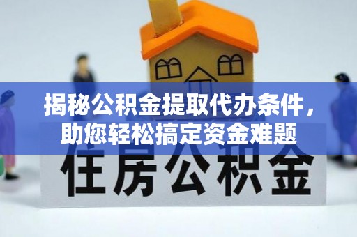 相城揭秘公积金提取代办条件，助您轻松搞定资金难题