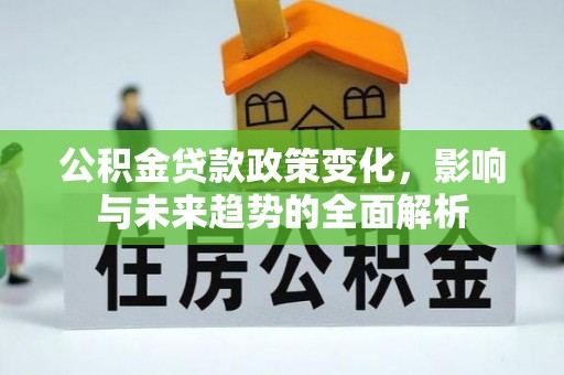 相城公积金贷款政策变化，影响与未来趋势的全面解析