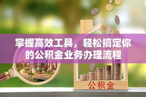 相城掌握高效工具，轻松搞定你的公积金业务办理流程