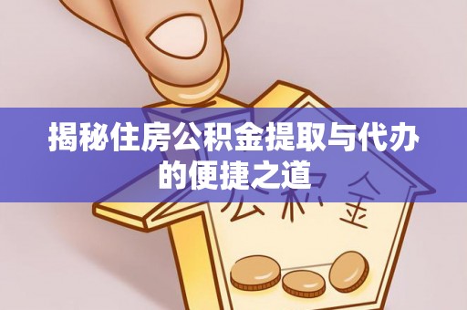 相城揭秘住房公积金提取与代办的便捷之道