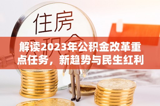 相城解读2023年公积金改革重点任务，新趋势与民生红利