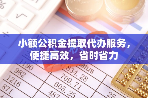 相城小额公积金提取代办服务，便捷高效，省时省力