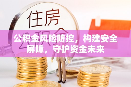相城公积金风险防控，构建安全屏障，守护资金未来