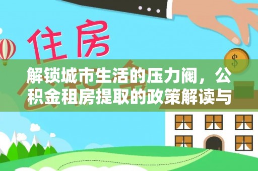 相城解锁城市生活的压力阀，公积金租房提取的政策解读与实践指南