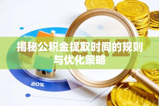 相城揭秘公积金提取时间的规则与优化策略