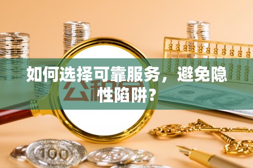 相城如何选择可靠服务，避免隐性陷阱？