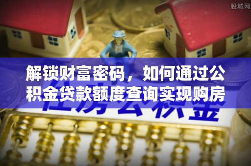 相城解锁财富密码，如何通过公积金贷款额度查询实现购房梦想