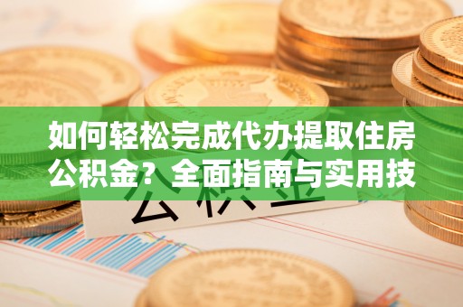 相城如何轻松完成代办提取住房公积金？全面指南与实用技巧