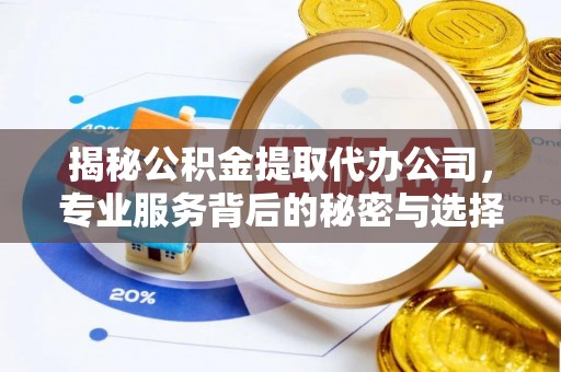 相城揭秘公积金提取代办公司，专业服务背后的秘密与选择指南