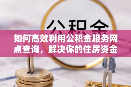 相城如何高效利用公积金服务网点查询，解决你的住房资金难题