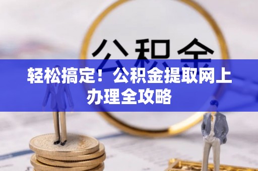 相城轻松搞定！公积金提取网上办理全攻略