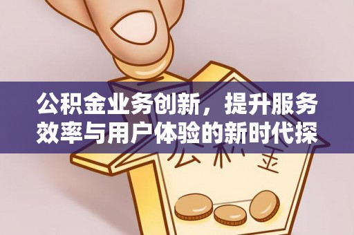 相城公积金业务创新，提升服务效率与用户体验的新时代探索
