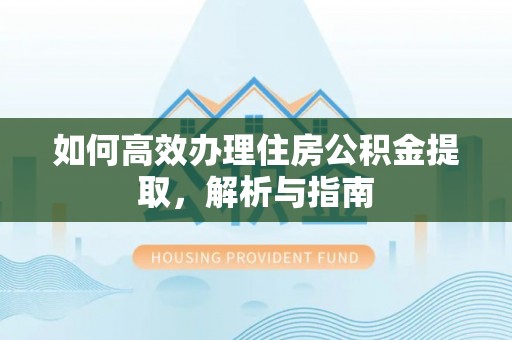 相城如何高效办理住房公积金提取，解析与指南