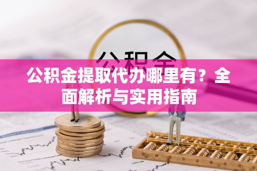 相城公积金提取代办哪里有？全面解析与实用指南