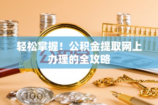 相城轻松掌握！公积金提取网上办理的全攻略
