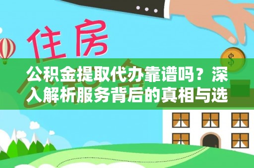 相城公积金提取代办靠谱吗？深入解析服务背后的真相与选择指南