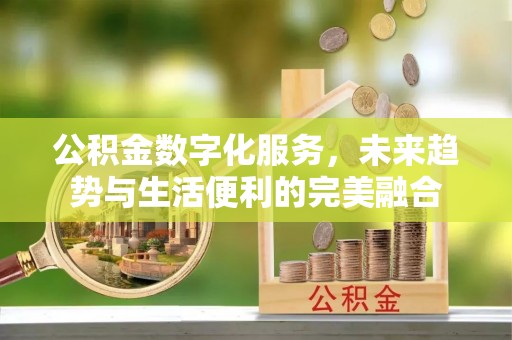 相城公积金数字化服务，未来趋势与生活便利的完美融合