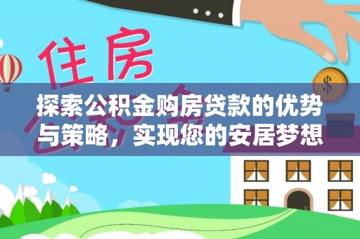相城探索公积金购房贷款的优势与策略，实现您的安居梦想
