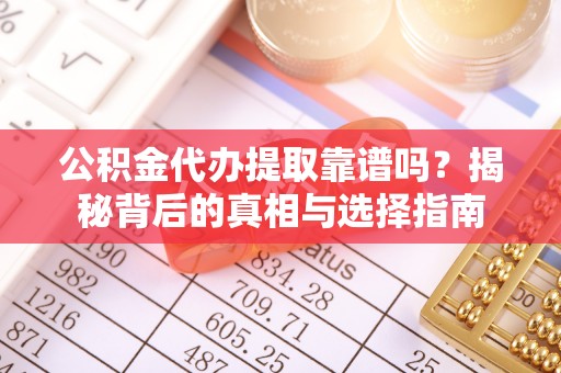 相城公积金代办提取靠谱吗？揭秘背后的真相与选择指南