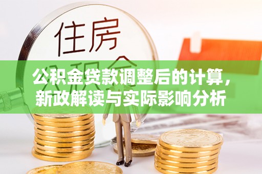 相城公积金贷款调整后的计算，新政解读与实际影响分析