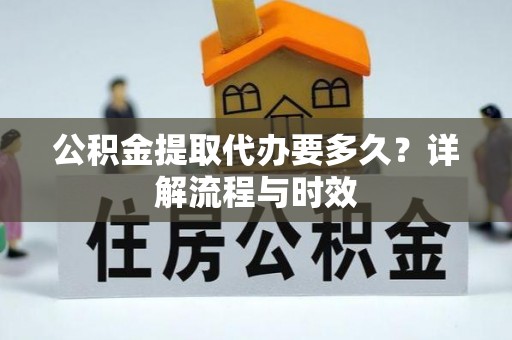 相城公积金提取代办要多久？详解流程与时效