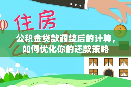 相城公积金贷款调整后的计算，如何优化你的还款策略